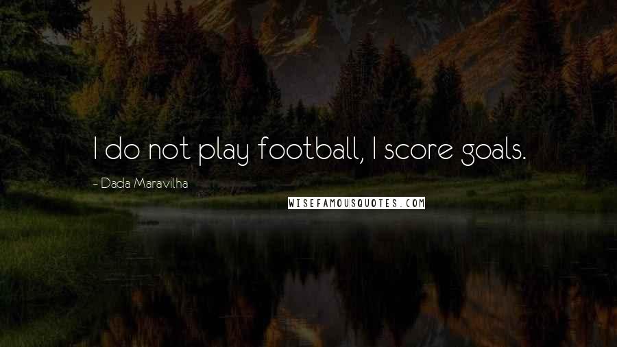 Dada Maravilha Quotes: I do not play football, I score goals.