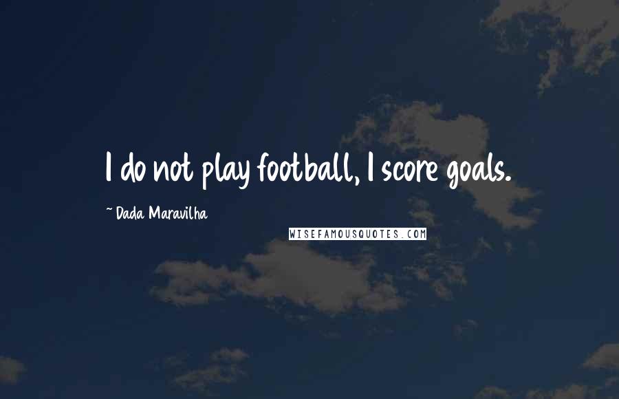 Dada Maravilha Quotes: I do not play football, I score goals.