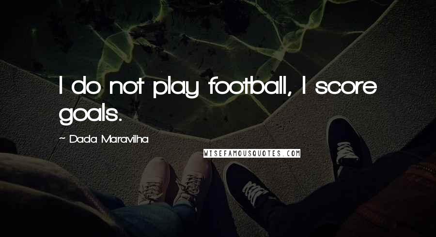 Dada Maravilha Quotes: I do not play football, I score goals.