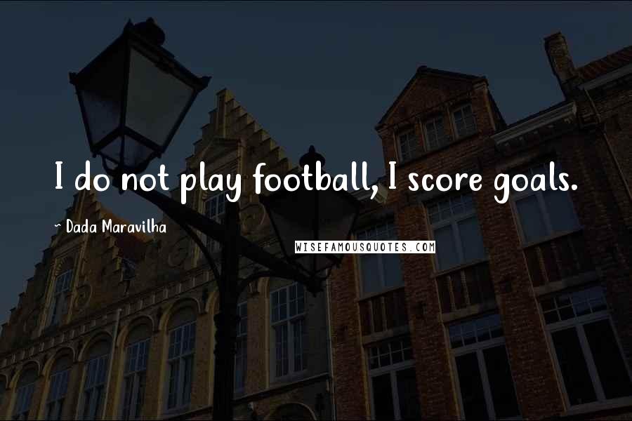 Dada Maravilha Quotes: I do not play football, I score goals.