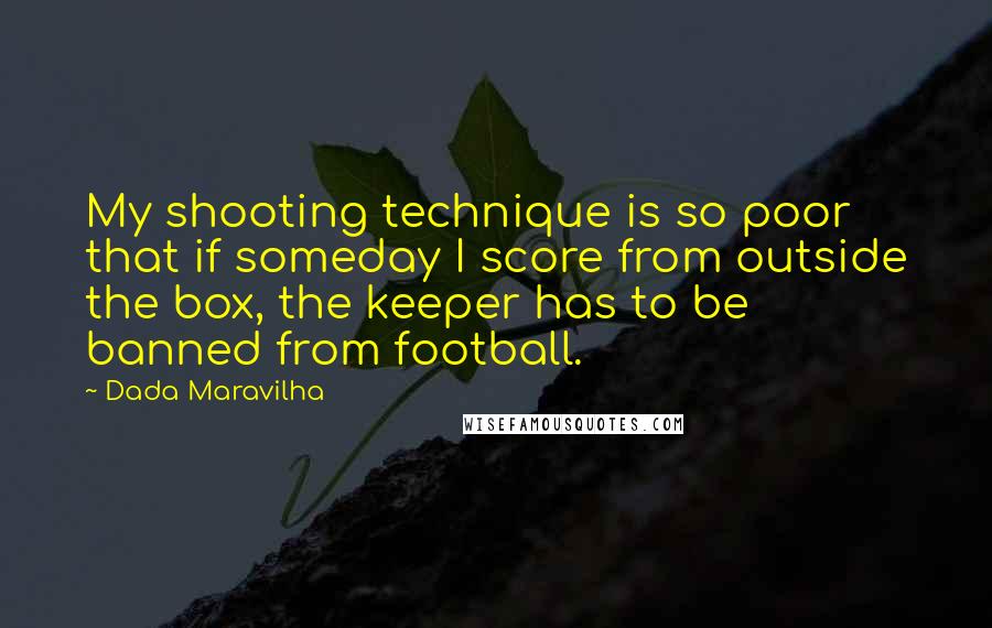 Dada Maravilha Quotes: My shooting technique is so poor that if someday I score from outside the box, the keeper has to be banned from football.