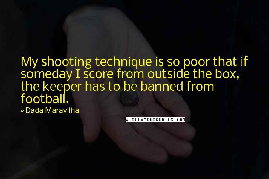 Dada Maravilha Quotes: My shooting technique is so poor that if someday I score from outside the box, the keeper has to be banned from football.