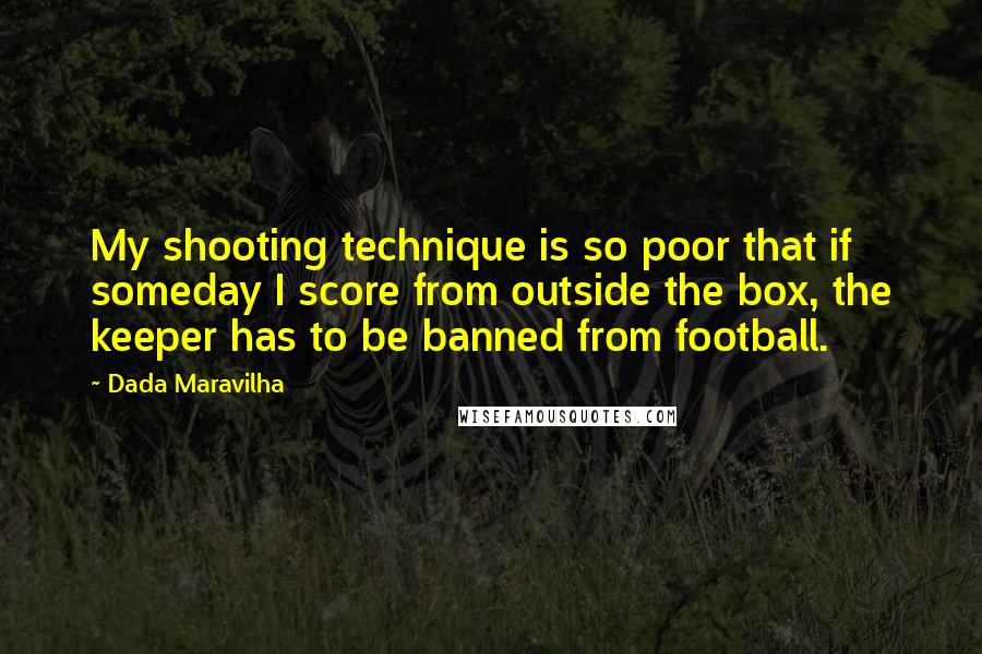 Dada Maravilha Quotes: My shooting technique is so poor that if someday I score from outside the box, the keeper has to be banned from football.