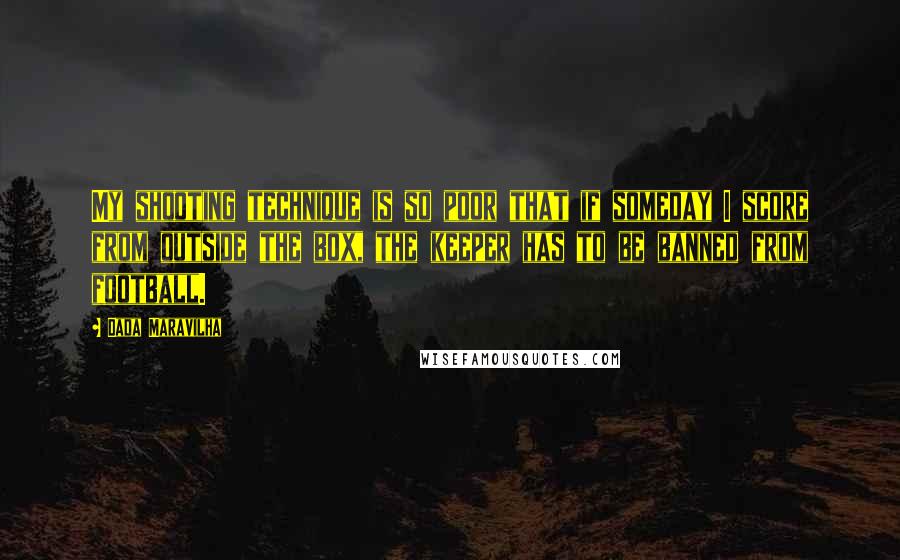 Dada Maravilha Quotes: My shooting technique is so poor that if someday I score from outside the box, the keeper has to be banned from football.
