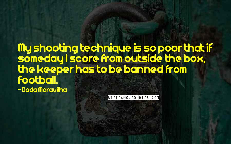 Dada Maravilha Quotes: My shooting technique is so poor that if someday I score from outside the box, the keeper has to be banned from football.