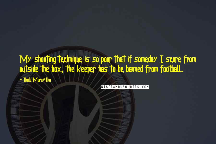 Dada Maravilha Quotes: My shooting technique is so poor that if someday I score from outside the box, the keeper has to be banned from football.