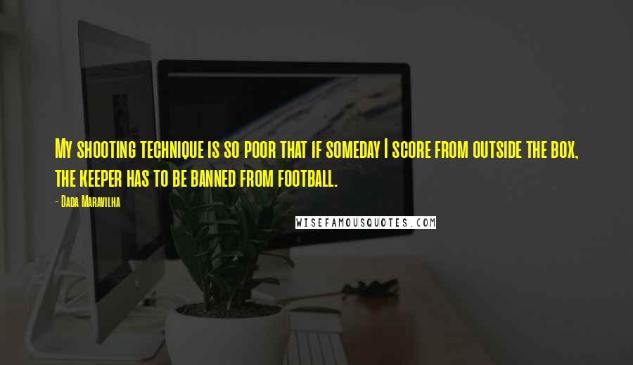 Dada Maravilha Quotes: My shooting technique is so poor that if someday I score from outside the box, the keeper has to be banned from football.