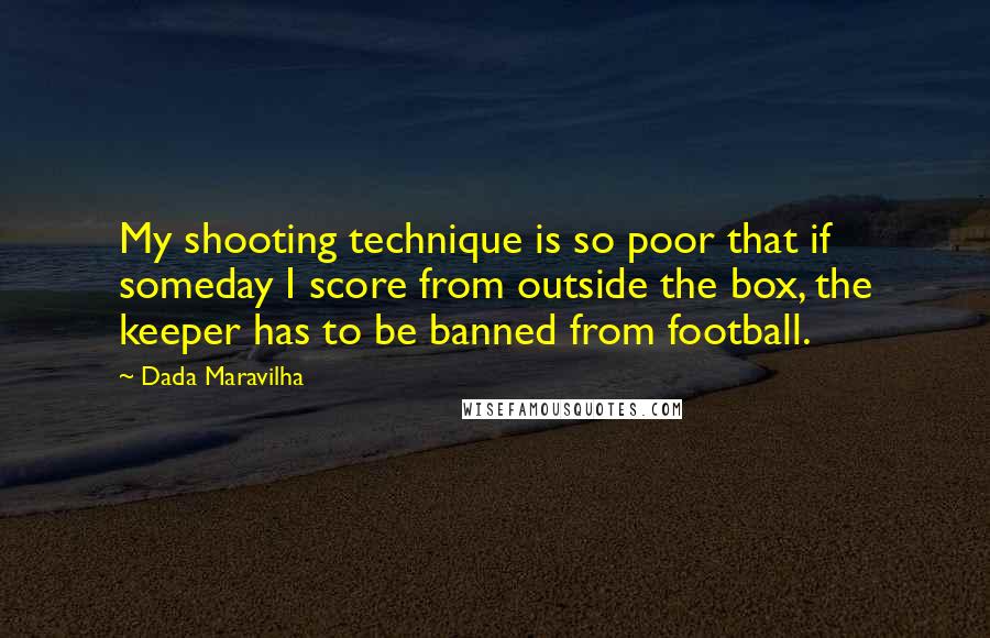 Dada Maravilha Quotes: My shooting technique is so poor that if someday I score from outside the box, the keeper has to be banned from football.