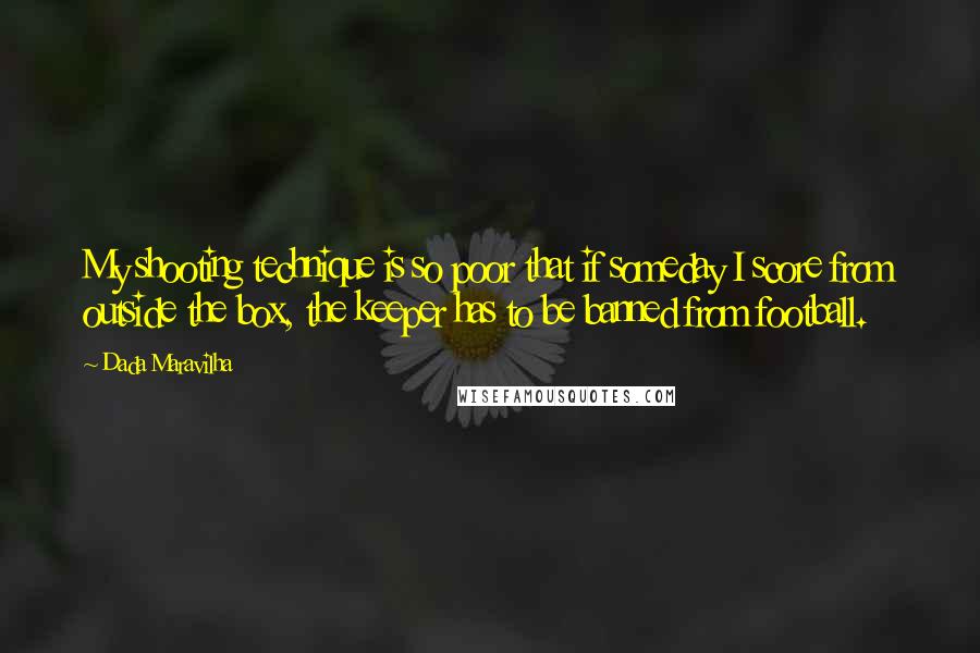 Dada Maravilha Quotes: My shooting technique is so poor that if someday I score from outside the box, the keeper has to be banned from football.