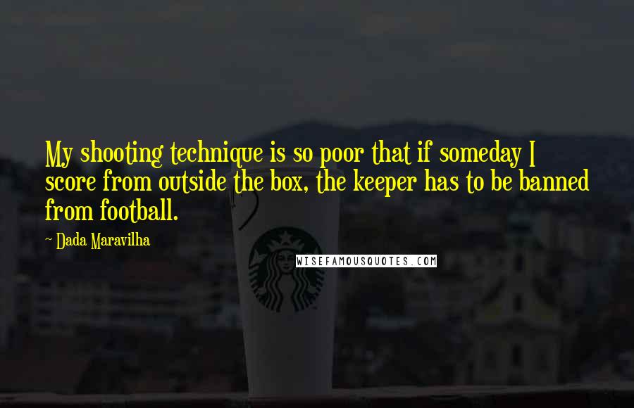 Dada Maravilha Quotes: My shooting technique is so poor that if someday I score from outside the box, the keeper has to be banned from football.