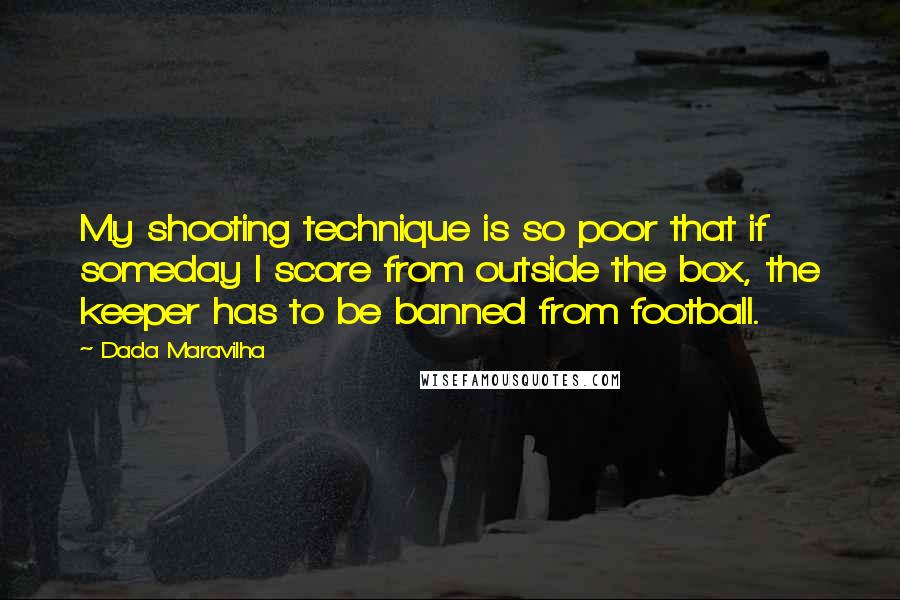 Dada Maravilha Quotes: My shooting technique is so poor that if someday I score from outside the box, the keeper has to be banned from football.