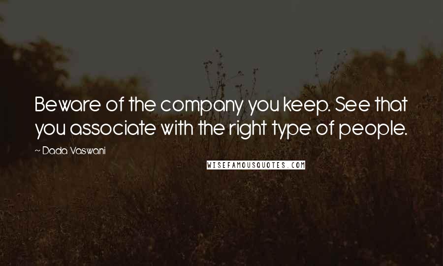Dada Vaswani Quotes: Beware of the company you keep. See that you associate with the right type of people.