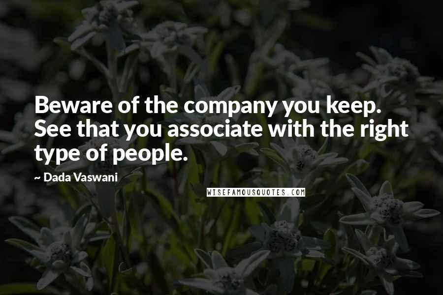Dada Vaswani Quotes: Beware of the company you keep. See that you associate with the right type of people.