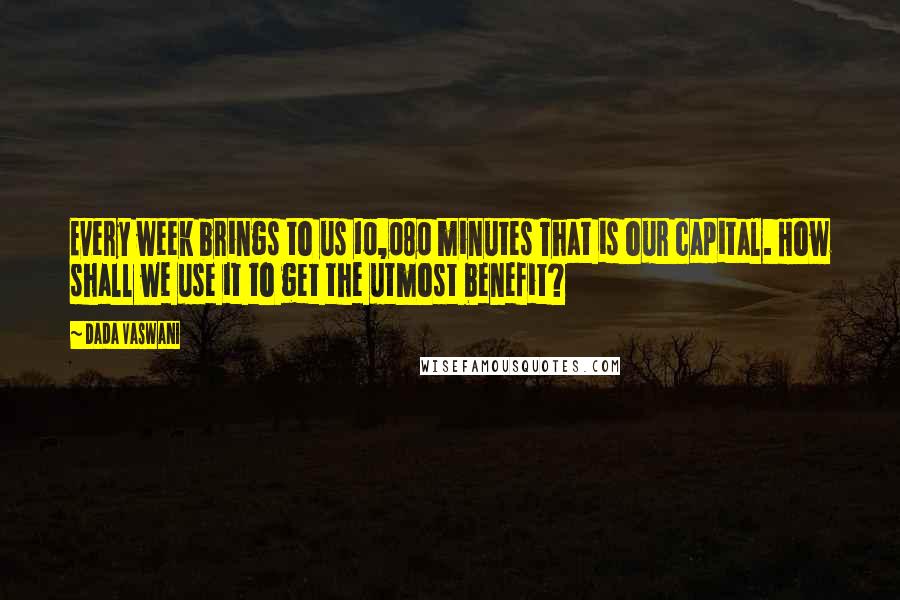 Dada Vaswani Quotes: Every week brings to us 10,080 minutes That is our capital. How shall we use it to get the utmost benefit?
