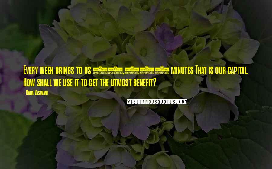 Dada Vaswani Quotes: Every week brings to us 10,080 minutes That is our capital. How shall we use it to get the utmost benefit?