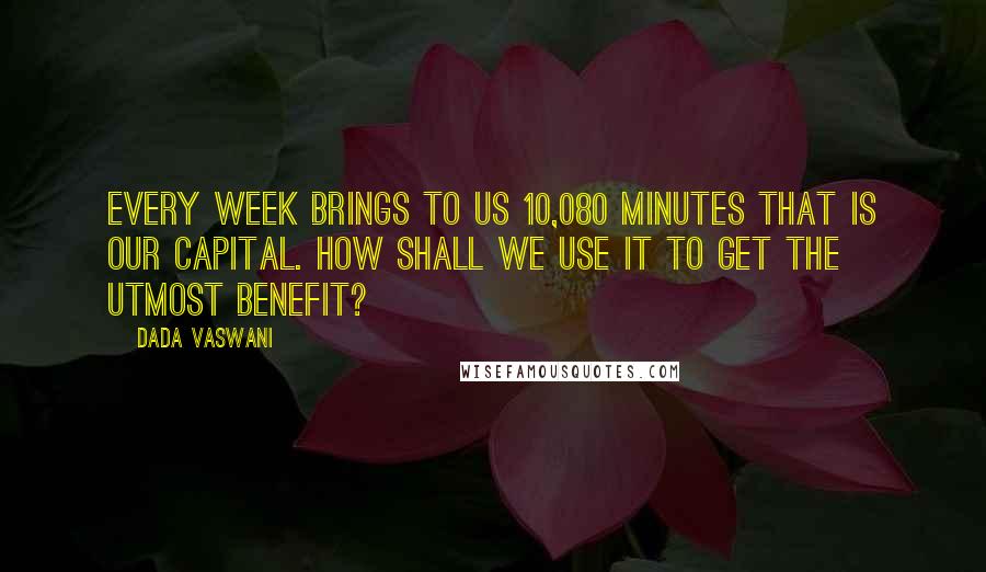 Dada Vaswani Quotes: Every week brings to us 10,080 minutes That is our capital. How shall we use it to get the utmost benefit?