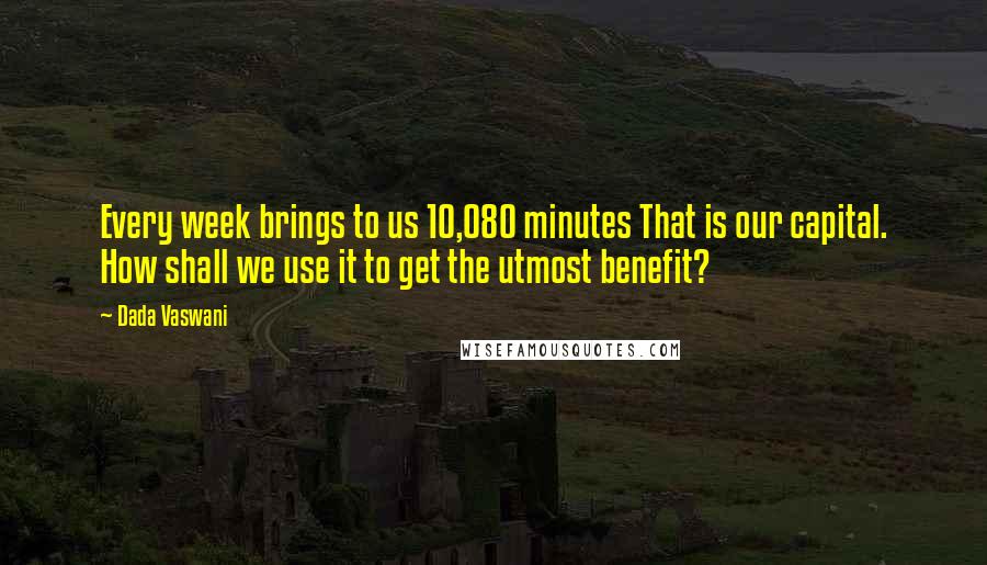 Dada Vaswani Quotes: Every week brings to us 10,080 minutes That is our capital. How shall we use it to get the utmost benefit?