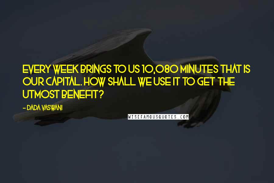 Dada Vaswani Quotes: Every week brings to us 10,080 minutes That is our capital. How shall we use it to get the utmost benefit?