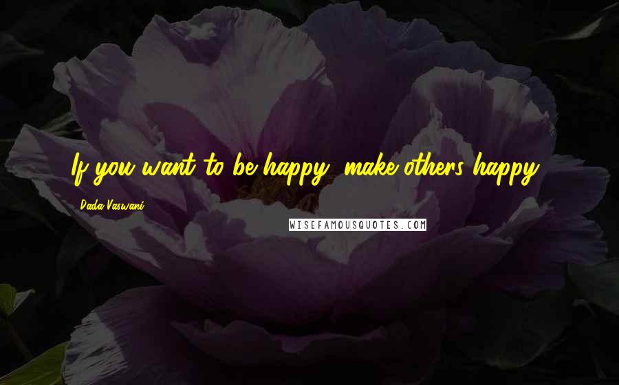 Dada Vaswani Quotes: If you want to be happy, make others happy!