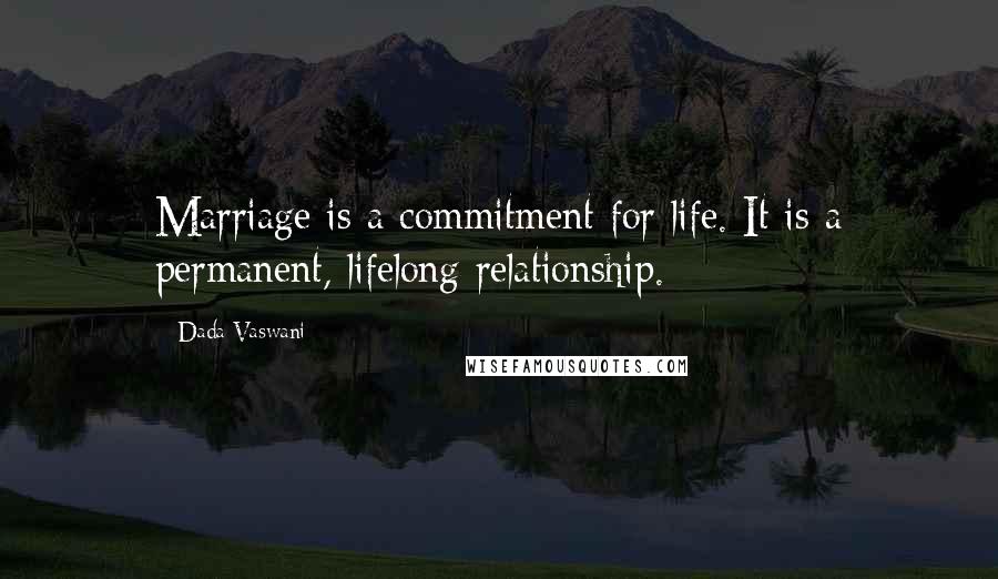 Dada Vaswani Quotes: Marriage is a commitment for life. It is a permanent, lifelong relationship.