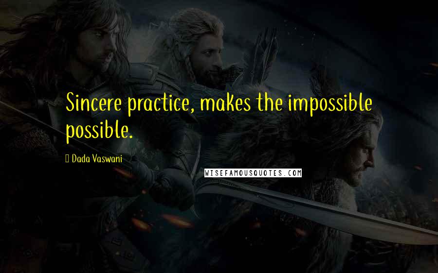 Dada Vaswani Quotes: Sincere practice, makes the impossible possible.