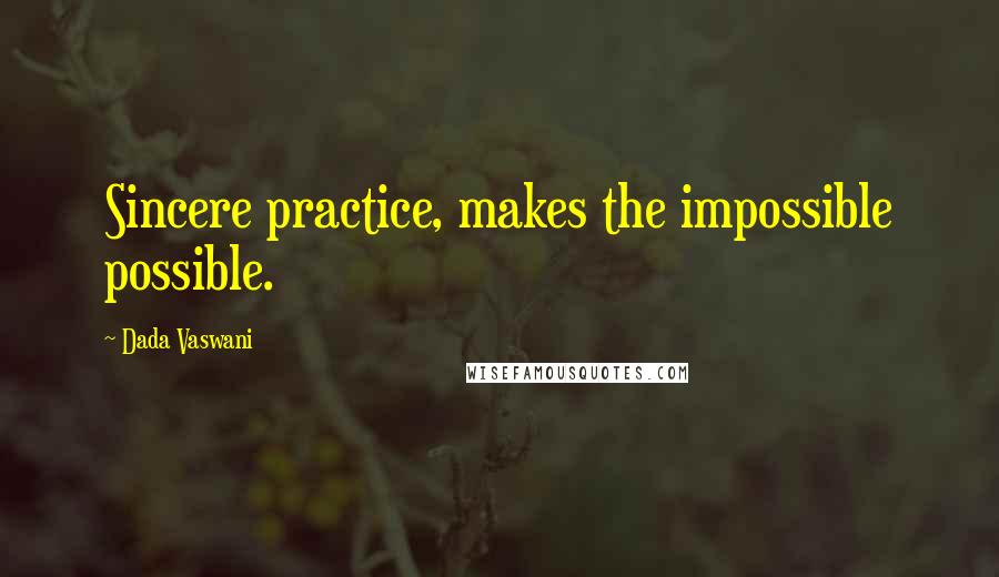 Dada Vaswani Quotes: Sincere practice, makes the impossible possible.