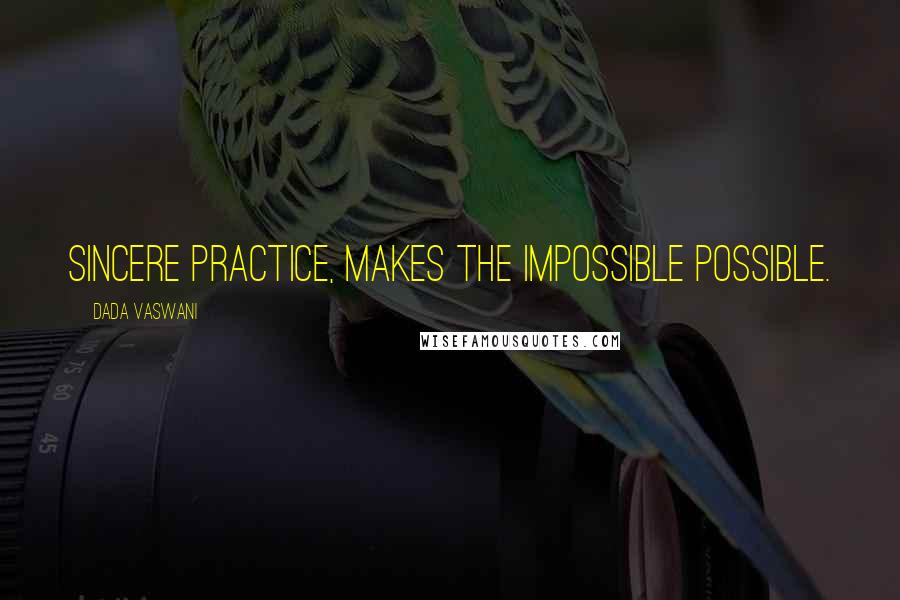 Dada Vaswani Quotes: Sincere practice, makes the impossible possible.