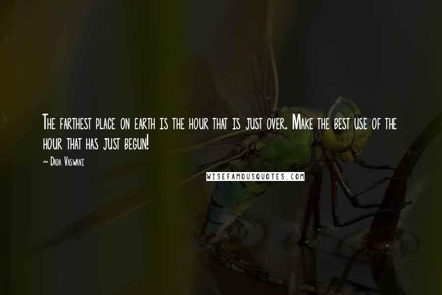 Dada Vaswani Quotes: The farthest place on earth is the hour that is just over. Make the best use of the hour that has just begun!