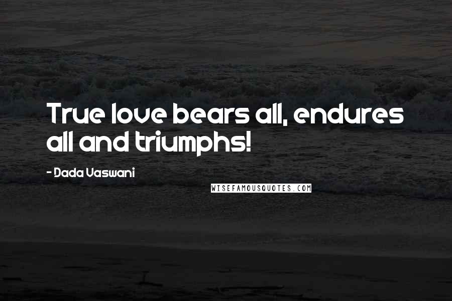 Dada Vaswani Quotes: True love bears all, endures all and triumphs!