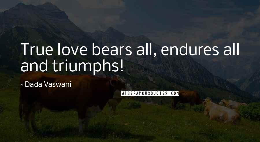 Dada Vaswani Quotes: True love bears all, endures all and triumphs!