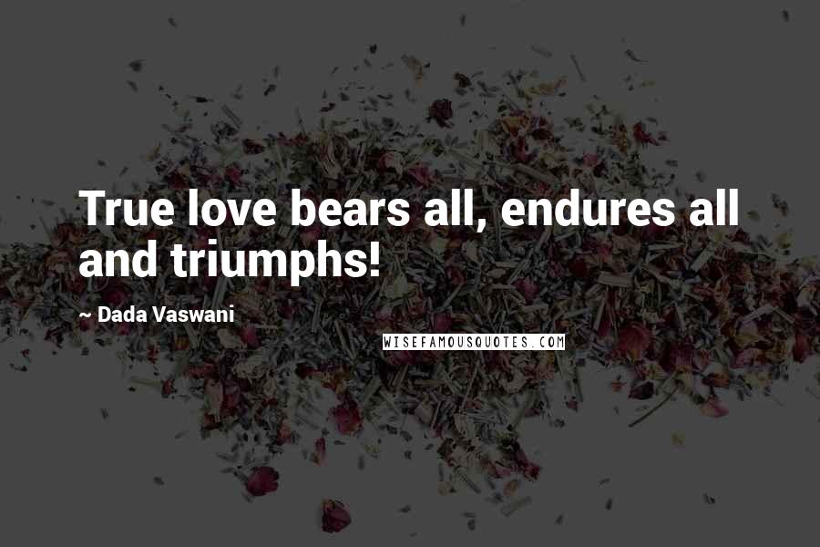 Dada Vaswani Quotes: True love bears all, endures all and triumphs!