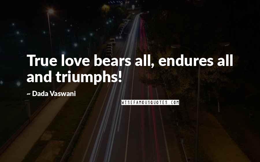 Dada Vaswani Quotes: True love bears all, endures all and triumphs!