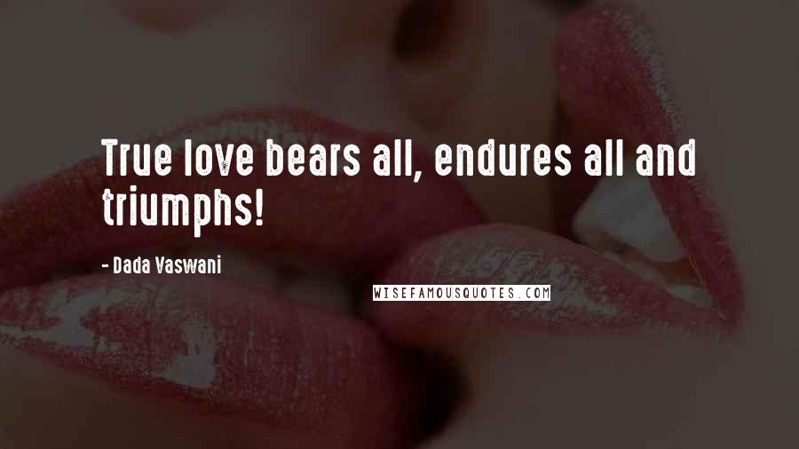 Dada Vaswani Quotes: True love bears all, endures all and triumphs!