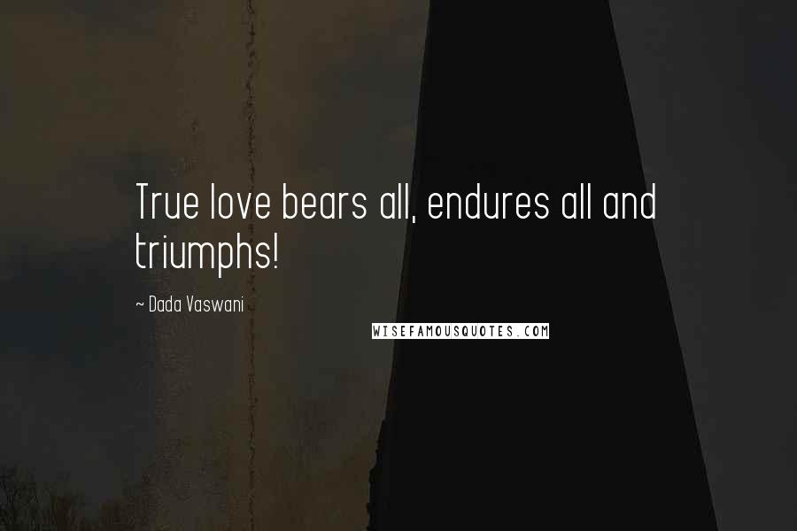 Dada Vaswani Quotes: True love bears all, endures all and triumphs!