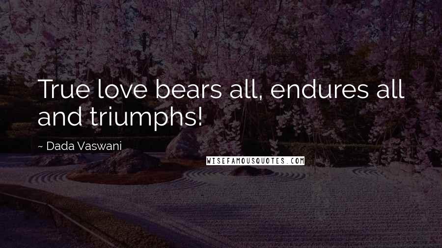 Dada Vaswani Quotes: True love bears all, endures all and triumphs!