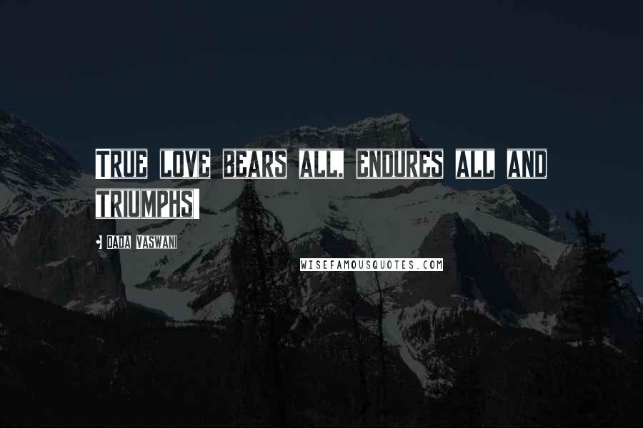 Dada Vaswani Quotes: True love bears all, endures all and triumphs!