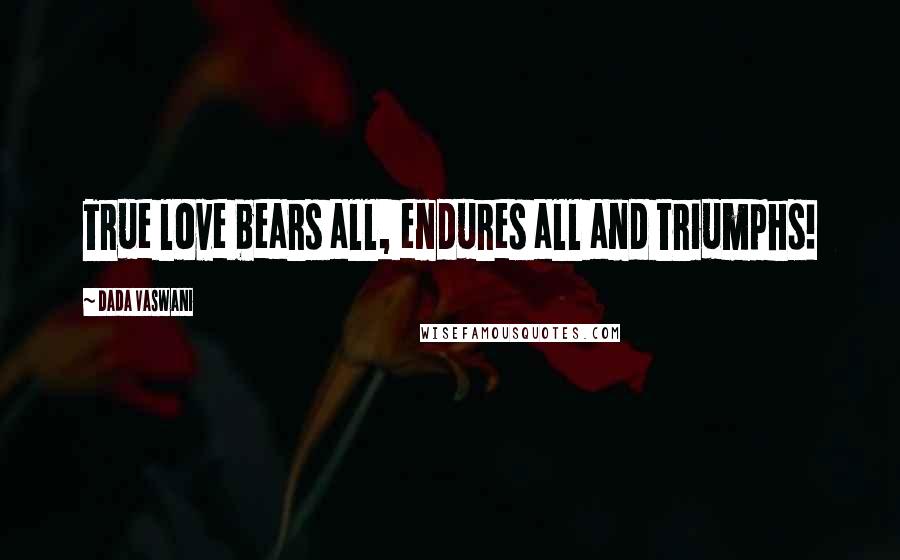 Dada Vaswani Quotes: True love bears all, endures all and triumphs!