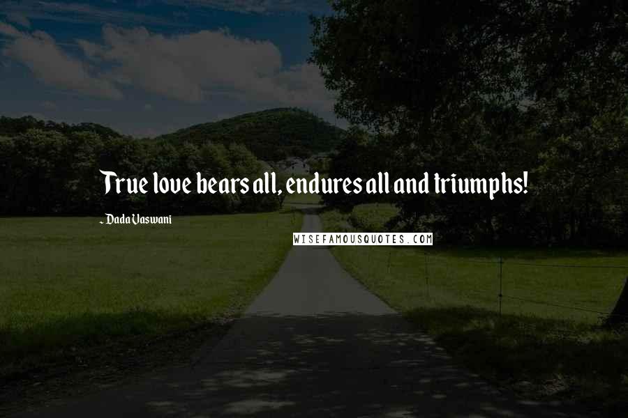 Dada Vaswani Quotes: True love bears all, endures all and triumphs!