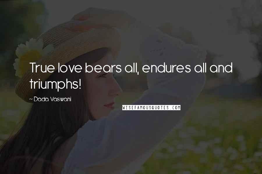 Dada Vaswani Quotes: True love bears all, endures all and triumphs!