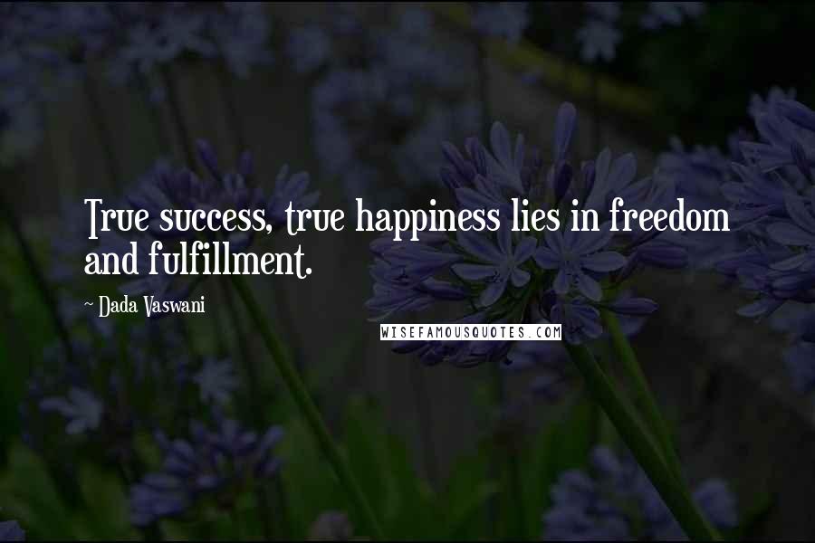 Dada Vaswani Quotes: True success, true happiness lies in freedom and fulfillment.