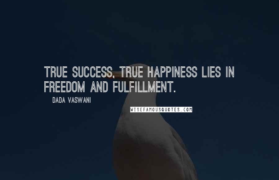 Dada Vaswani Quotes: True success, true happiness lies in freedom and fulfillment.