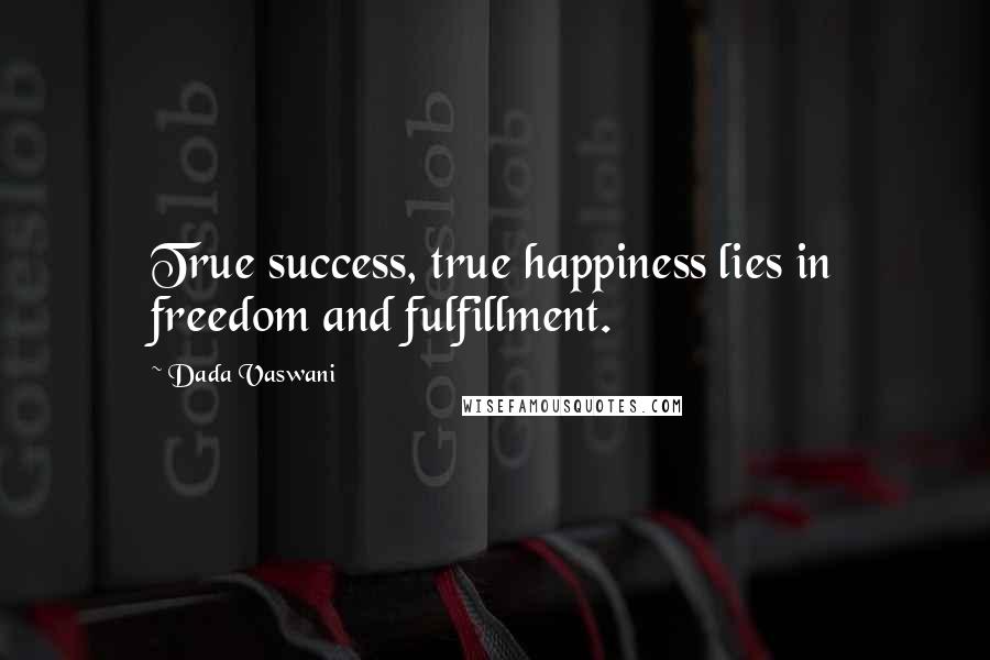 Dada Vaswani Quotes: True success, true happiness lies in freedom and fulfillment.
