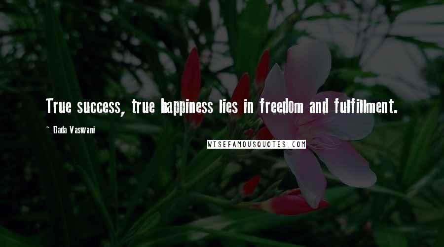 Dada Vaswani Quotes: True success, true happiness lies in freedom and fulfillment.
