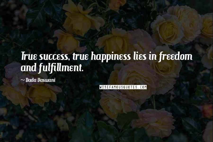 Dada Vaswani Quotes: True success, true happiness lies in freedom and fulfillment.