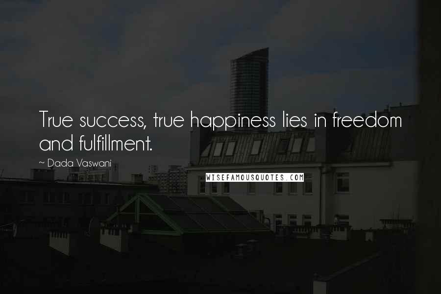 Dada Vaswani Quotes: True success, true happiness lies in freedom and fulfillment.