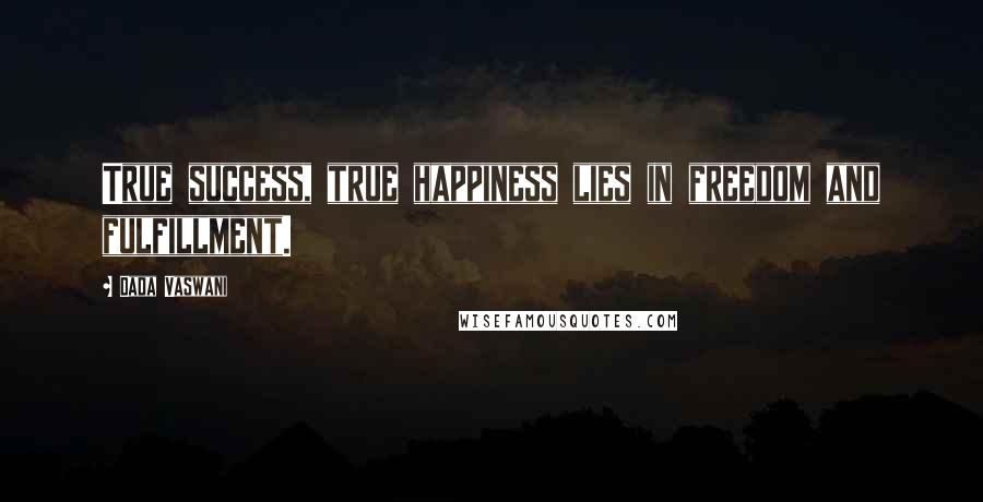 Dada Vaswani Quotes: True success, true happiness lies in freedom and fulfillment.