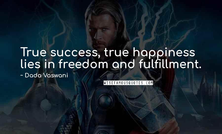 Dada Vaswani Quotes: True success, true happiness lies in freedom and fulfillment.