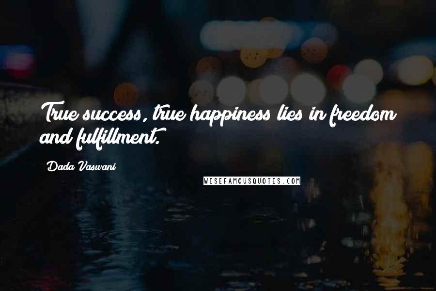 Dada Vaswani Quotes: True success, true happiness lies in freedom and fulfillment.