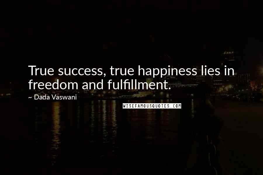 Dada Vaswani Quotes: True success, true happiness lies in freedom and fulfillment.