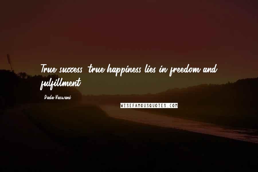 Dada Vaswani Quotes: True success, true happiness lies in freedom and fulfillment.